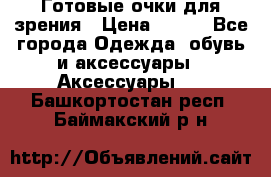 Готовые очки для зрения › Цена ­ 250 - Все города Одежда, обувь и аксессуары » Аксессуары   . Башкортостан респ.,Баймакский р-н